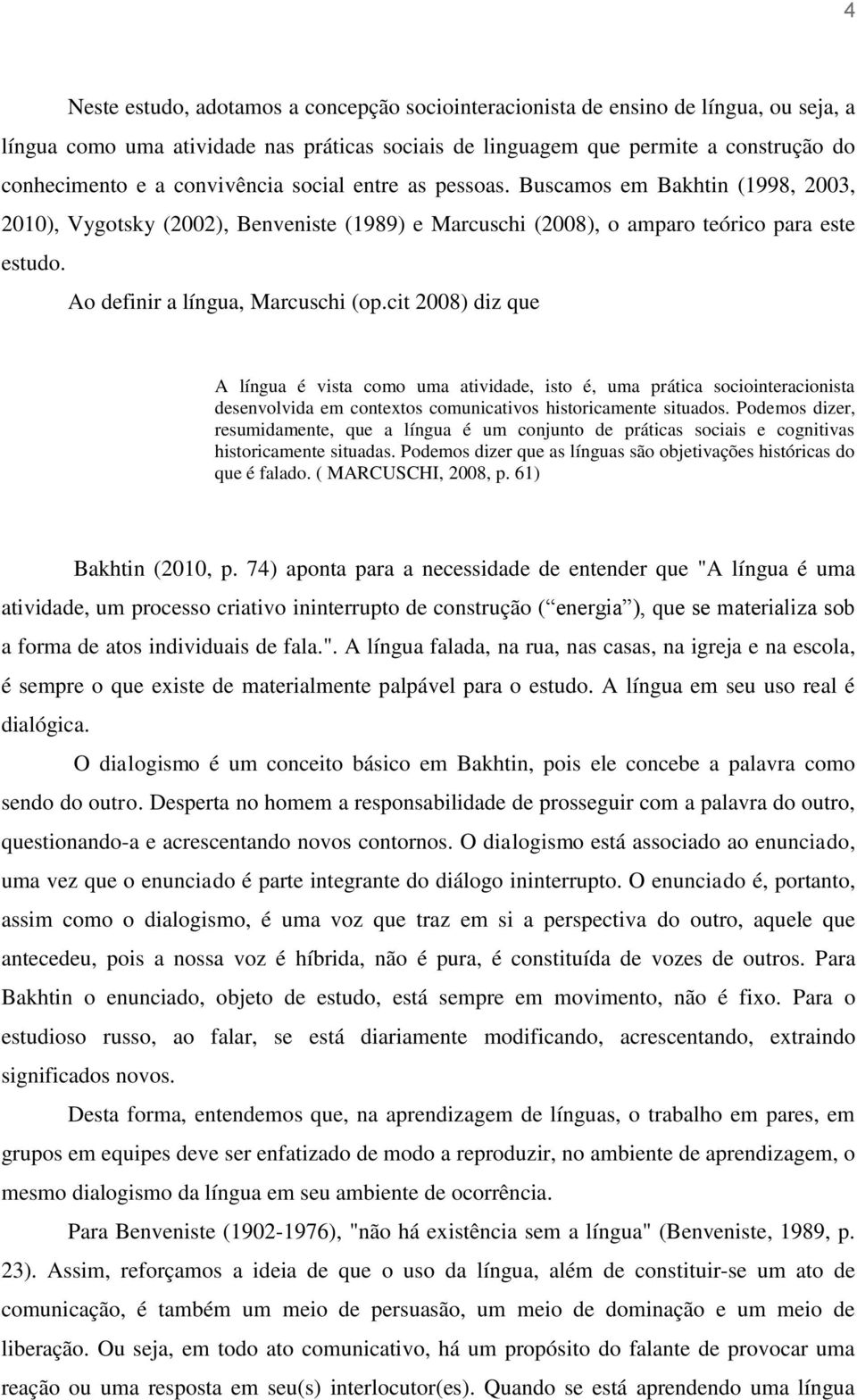 Ao definir a língua, Marcuschi (op.cit 2008) diz que A língua é vista como uma atividade, isto é, uma prática sociointeracionista desenvolvida em contextos comunicativos historicamente situados.