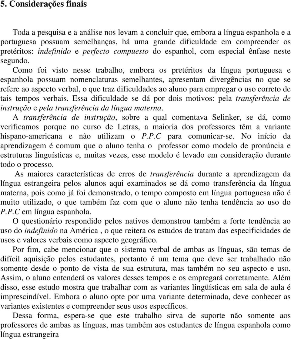 Como foi visto nesse trabalho, embora os pretéritos da língua portuguesa e espanhola possuam nomenclaturas semelhantes, apresentam divergências no que se refere ao aspecto verbal, o que traz