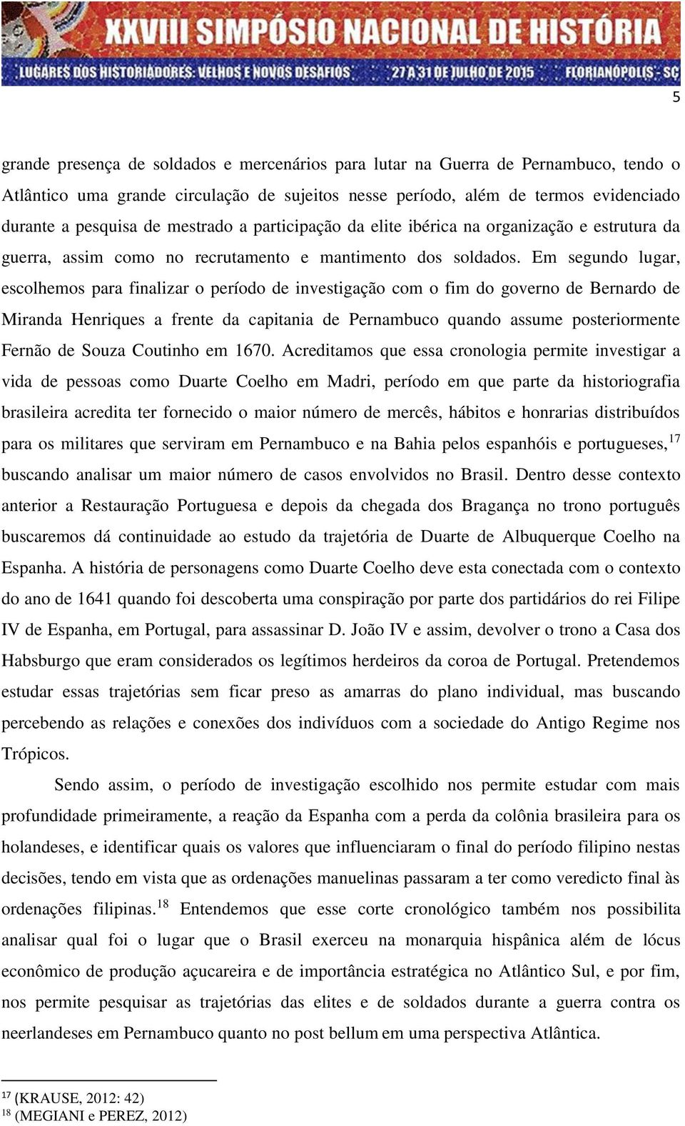 Em segundo lugar, escolhemos para finalizar o período de investigação com o fim do governo de Bernardo de Miranda Henriques a frente da capitania de Pernambuco quando assume posteriormente Fernão de