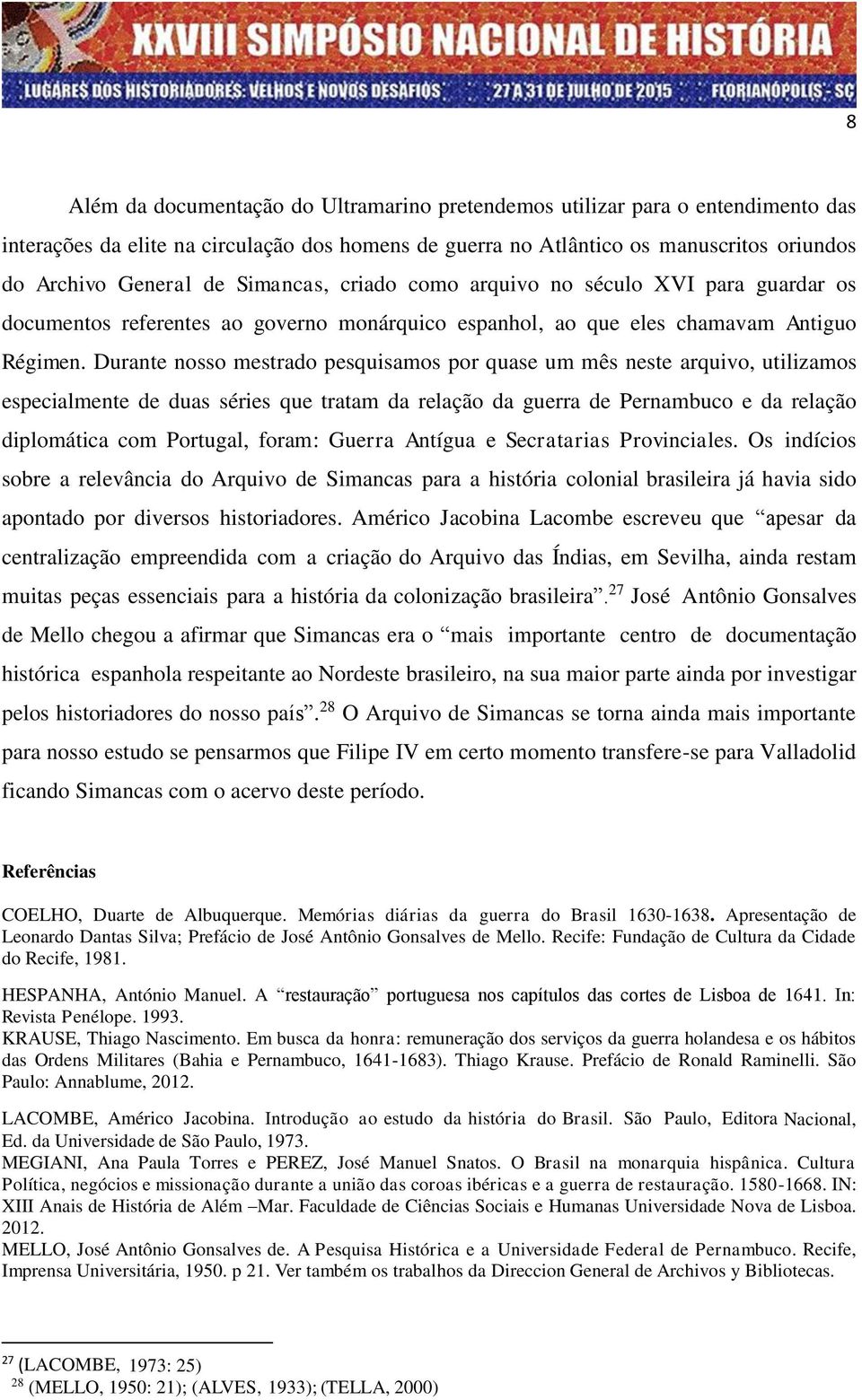 Durante nosso mestrado pesquisamos por quase um mês neste arquivo, utilizamos especialmente de duas séries que tratam da relação da guerra de Pernambuco e da relação diplomática com Portugal, foram: