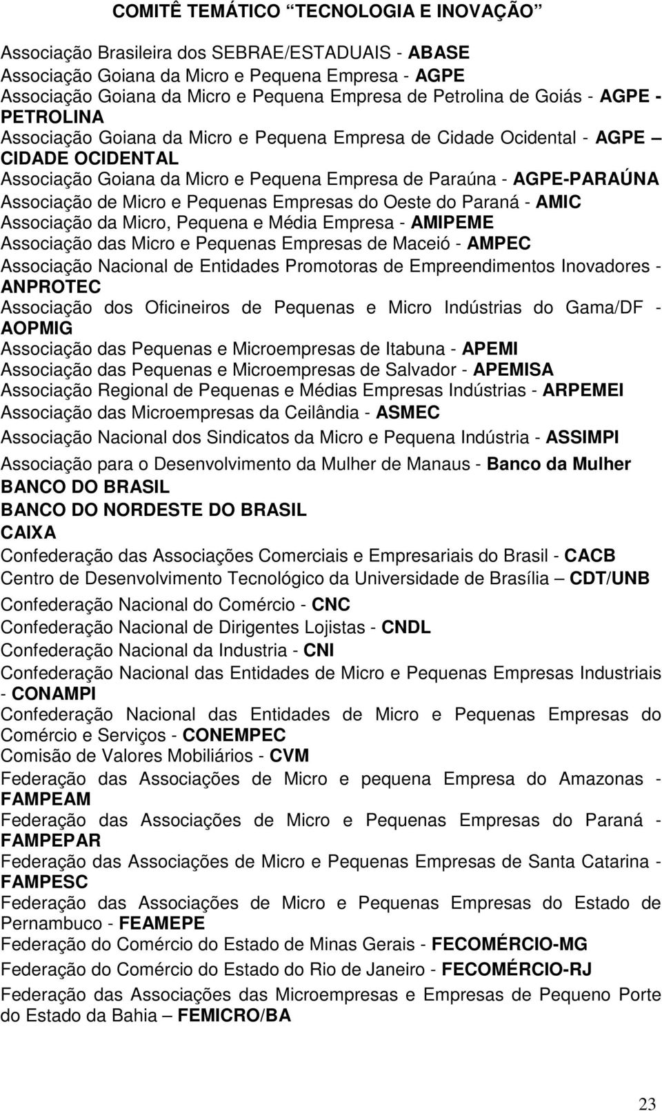 de Micro e Pequenas Empresas do Oeste do Paraná - AMIC Associação da Micro, Pequena e Média Empresa - AMIPEME Associação das Micro e Pequenas Empresas de Maceió - AMPEC Associação Nacional de