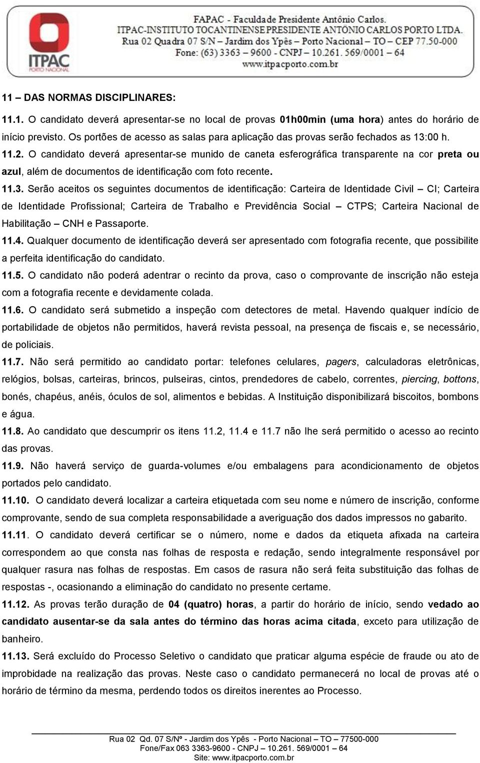 O candidato deverá apresentar-se munido de caneta esferográfica transparente na cor preta ou azul, além de documentos de identificação com foto recente. 11.3.