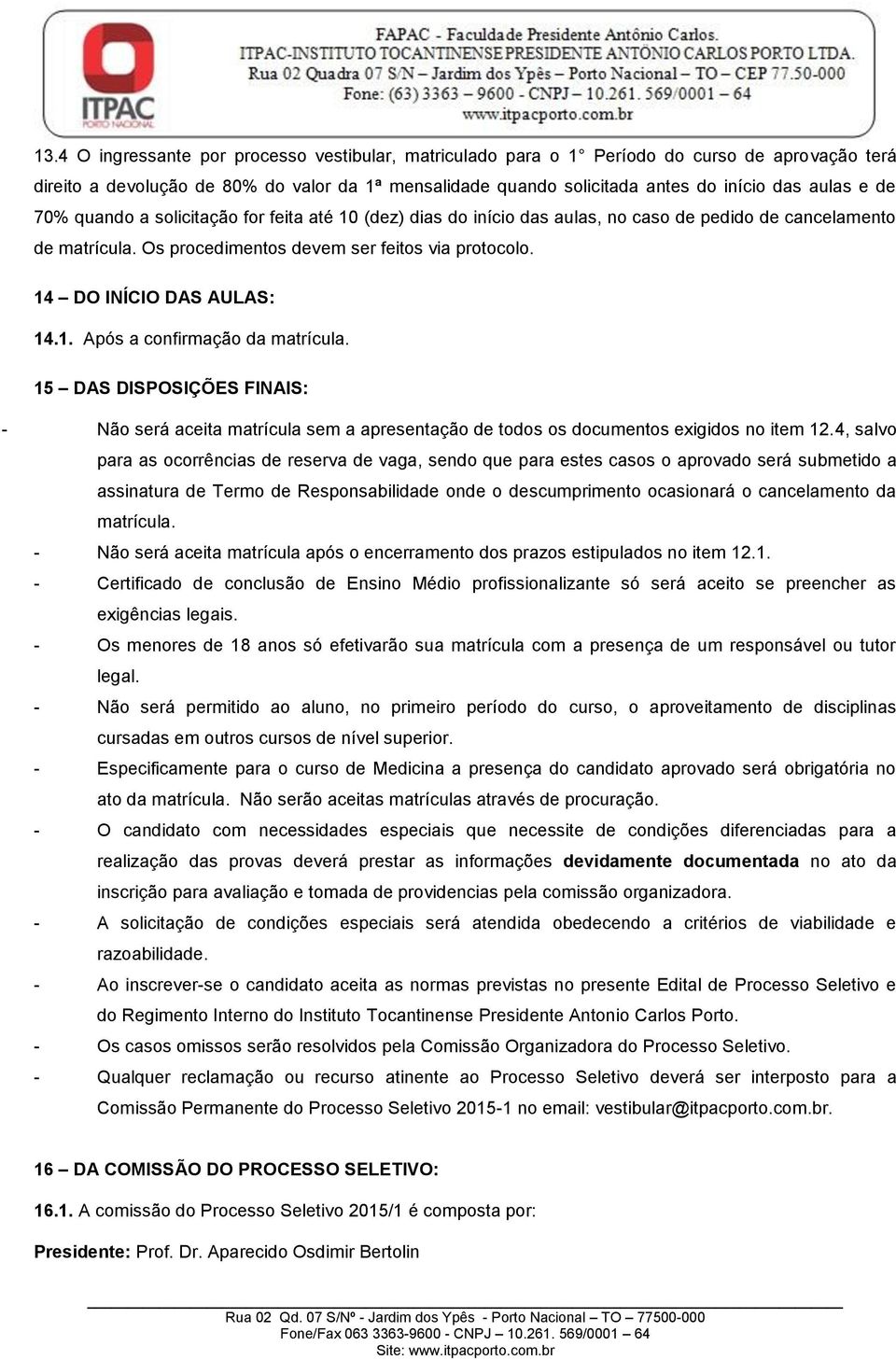 14 DO INÍCIO DAS AULAS: 14.1. Após a confirmação da matrícula. 15 DAS DISPOSIÇÕES FINAIS: - Não será aceita matrícula sem a apresentação de todos os documentos exigidos no item 12.