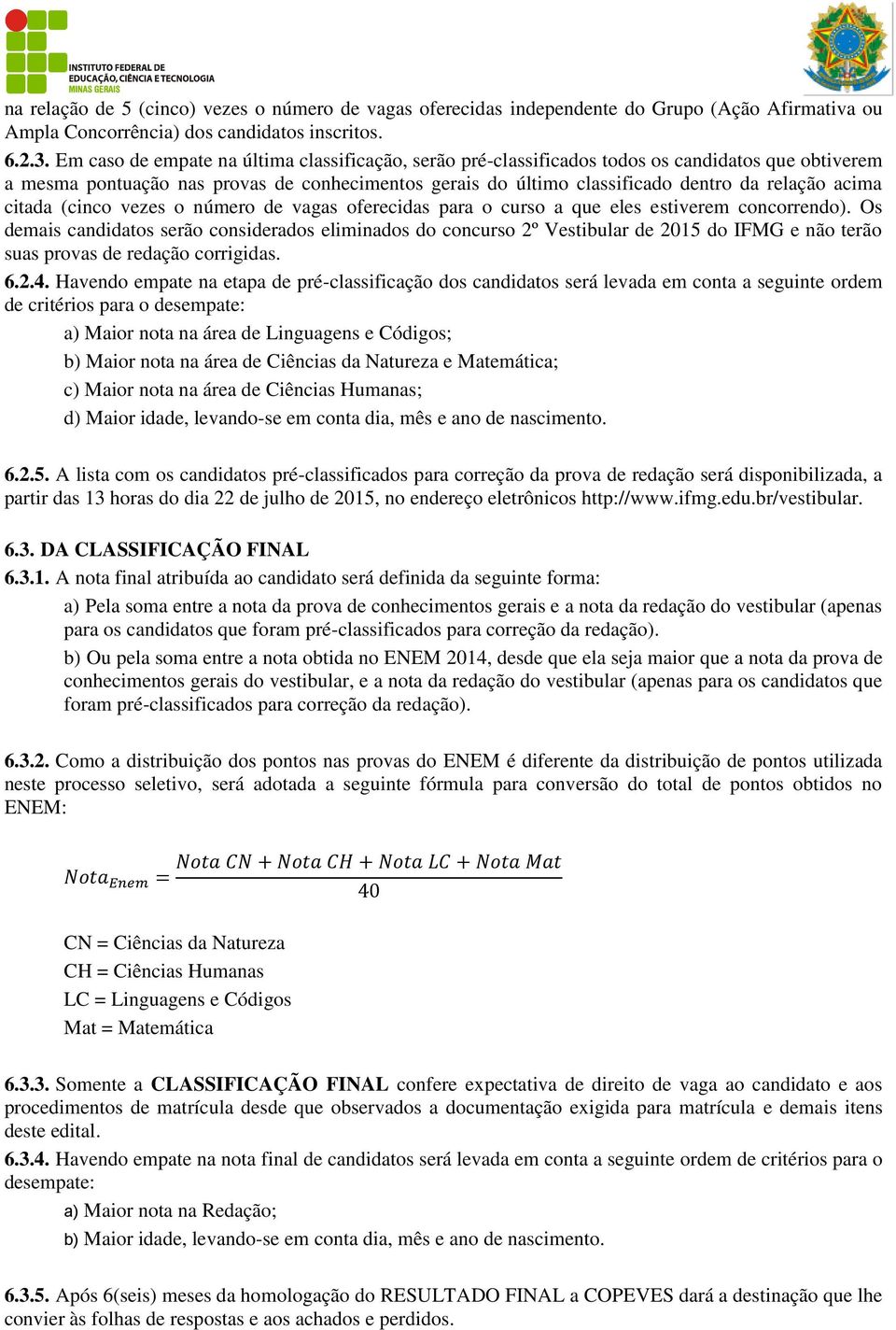 acima citada (cinco vezes o número de vagas oferecidas para o curso a que eles estiverem concorrendo).