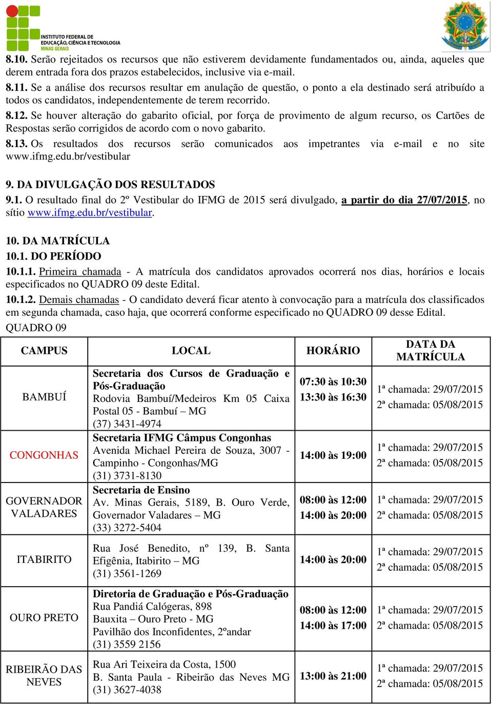 Se houver alteração do gabarito oficial, por força de provimento de algum recurso, os Cartões de Respostas serão corrigidos de acordo com o novo gabarito. 8.13.