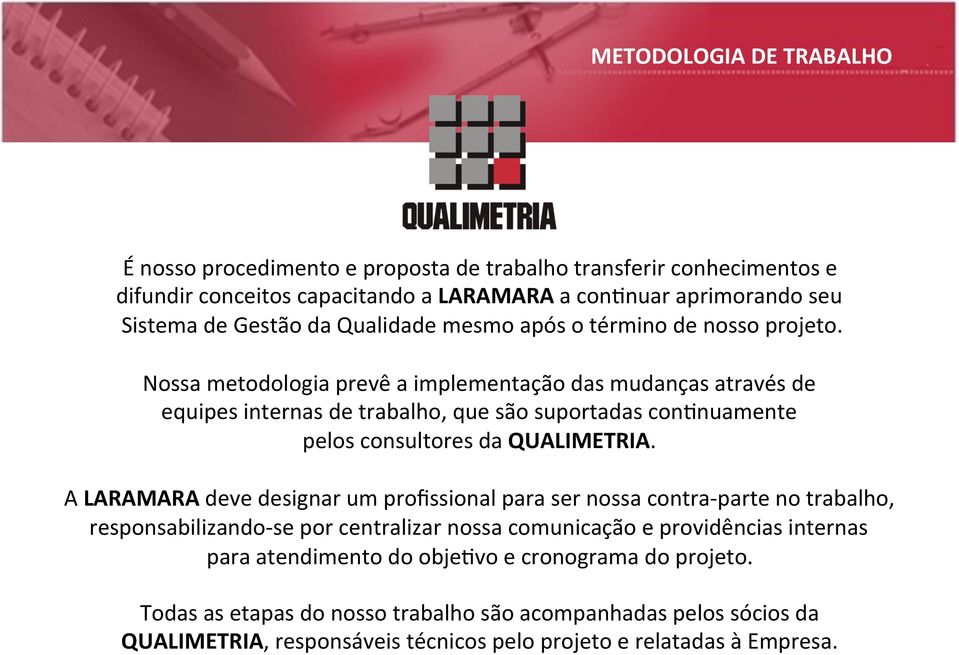 Nossa metodologia prevê a implementação das mudanças através de equipes internas de trabalho, que são suportadas con)nuamente pelos consultores da QUALIMETRIA.