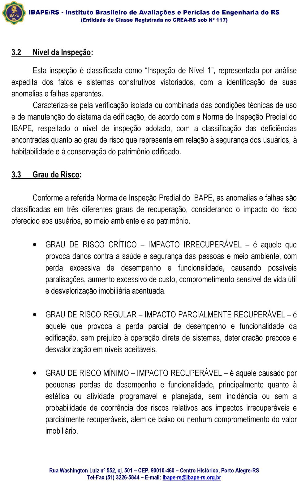 Caracteriza-se pela verificação isolada ou combinada das condições técnicas de uso e de manutenção do sistema da edificação, de acordo com a Norma de Inspeção Predial do IBAPE, respeitado o nível de