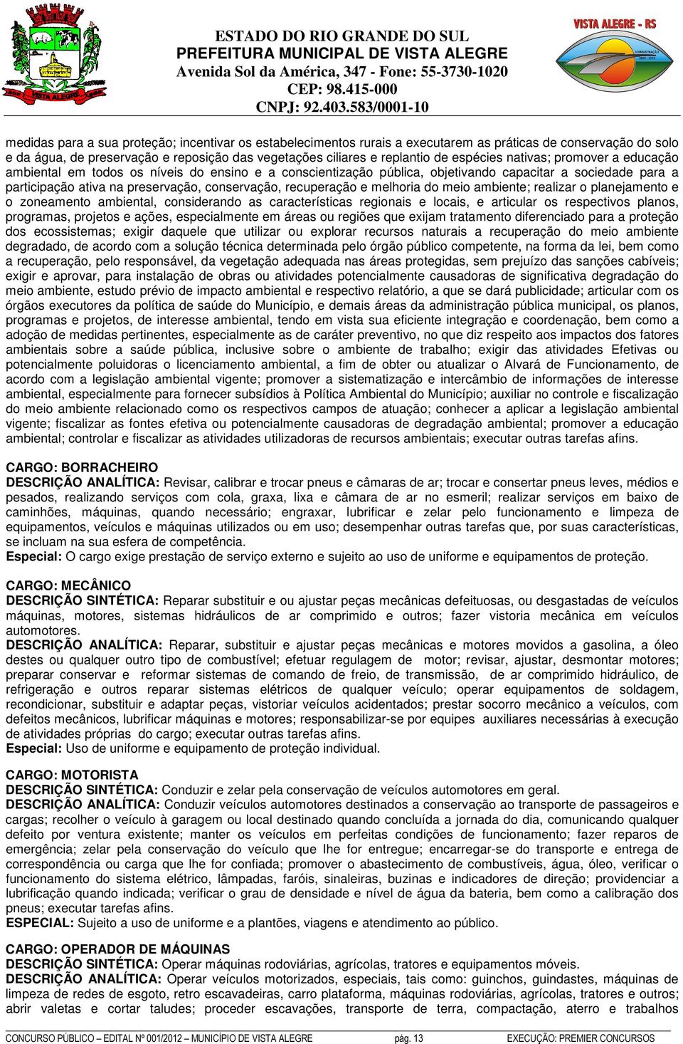 recuperação e melhoria do meio ambiente; realizar o planejamento e o zoneamento ambiental, considerando as características regionais e locais, e articular os respectivos planos, programas, projetos e