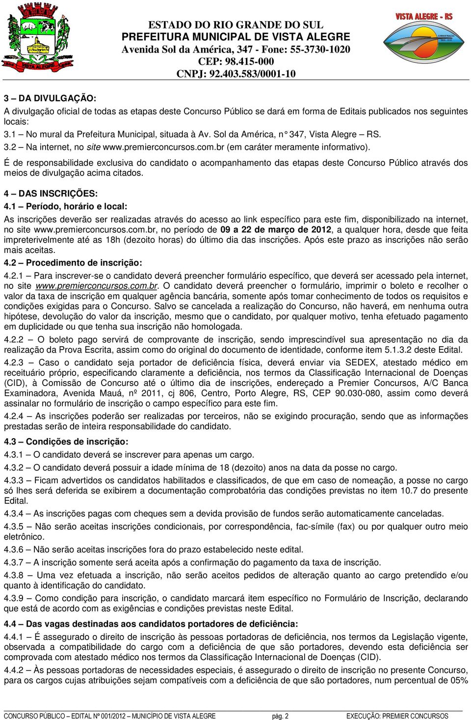 É de responsabilidade exclusiva do candidato o acompanhamento das etapas deste Concurso Público através dos meios de divulgação acima citados. 4 DAS INSCRIÇÕES: 4.