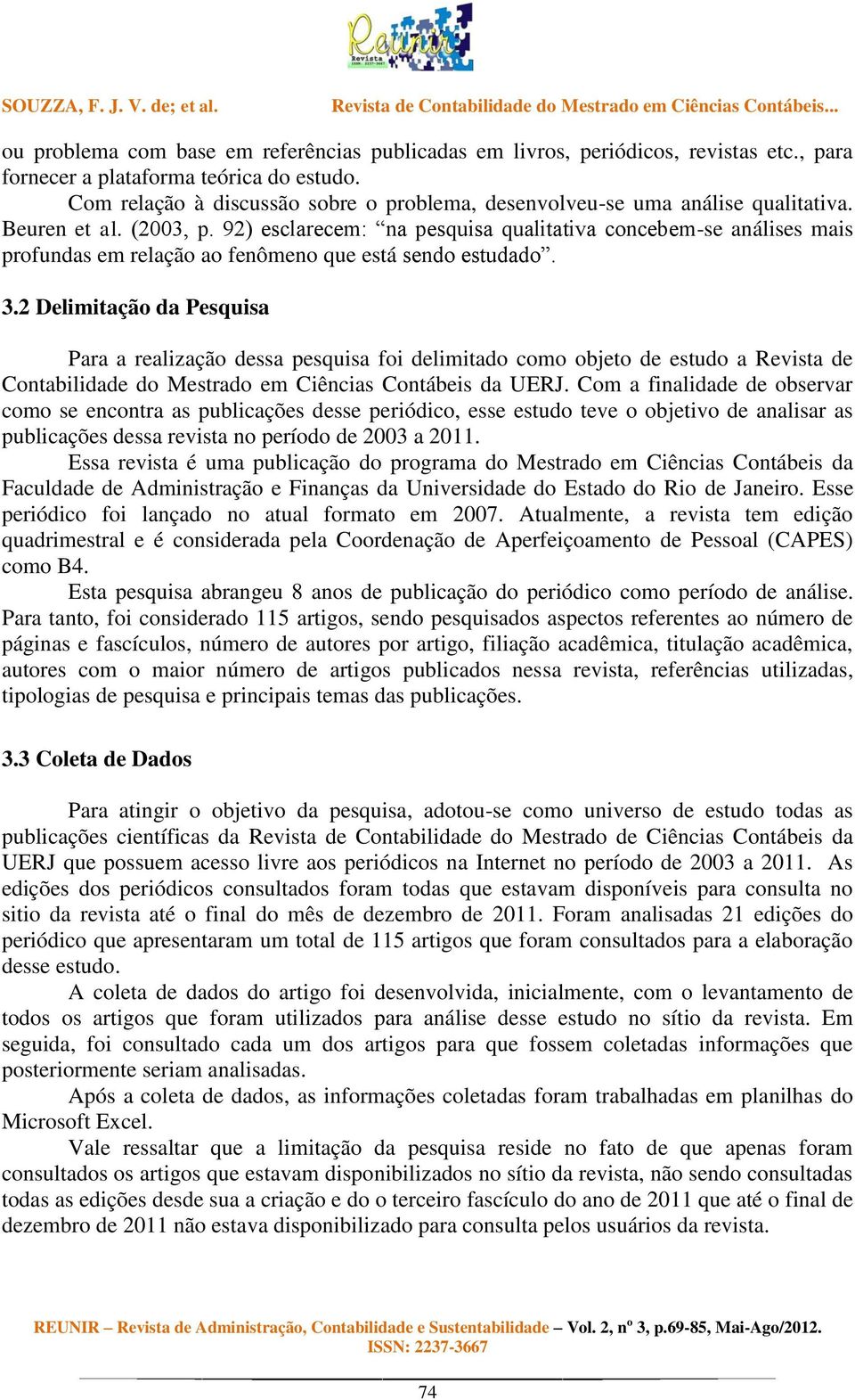 92) esclarecem: na pesquisa qualitativa concebem-se análises mais profundas em relação ao fenômeno que está sendo estudado. 3.