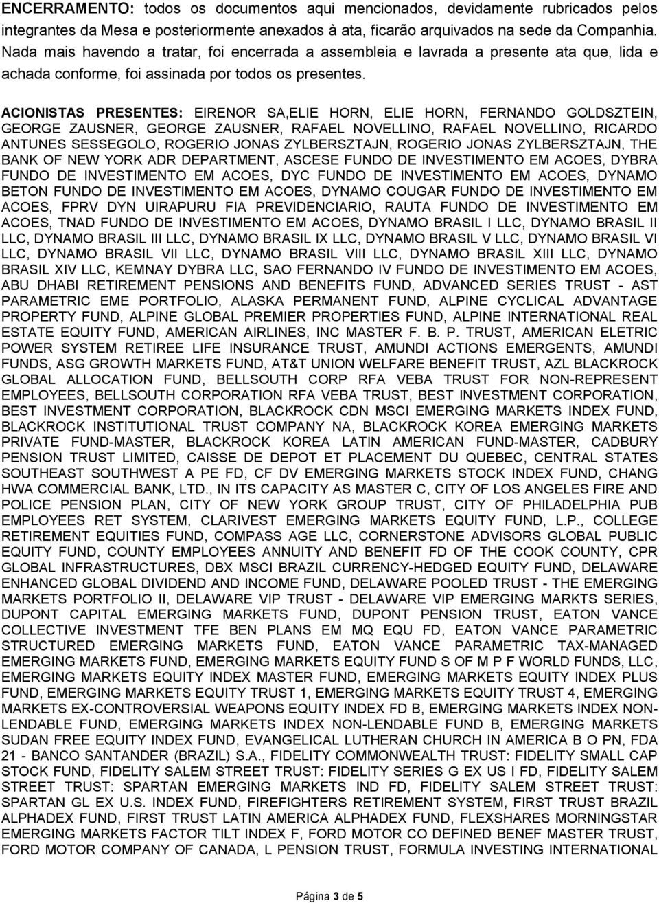ACIONISTAS PRESENTES: EIRENOR SA,ELIE HORN, ELIE HORN, FERNANDO GOLDSZTEIN, GEORGE ZAUSNER, GEORGE ZAUSNER, RAFAEL NOVELLINO, RAFAEL NOVELLINO, RICARDO ANTUNES SESSEGOLO, ROGERIO JONAS ZYLBERSZTAJN,