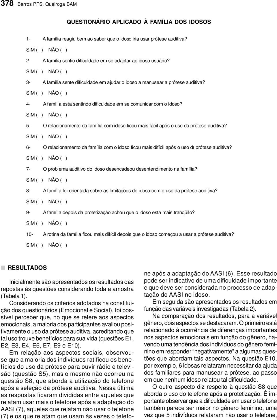 4- A família esta sentindo dificuldade em se comunicar com o idoso? 5- O relacionamento da família com idoso ficou mais fácil após o uso da prótese auditiva?