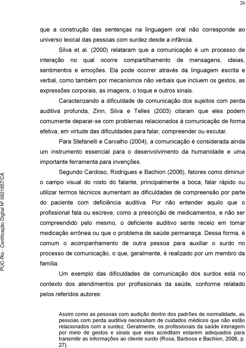 Ela pode ocorrer através da linguagem escrita e verbal, como também por mecanismos não verbais que incluem os gestos, as expressões corporais, as imagens, o toque e outros sinais.