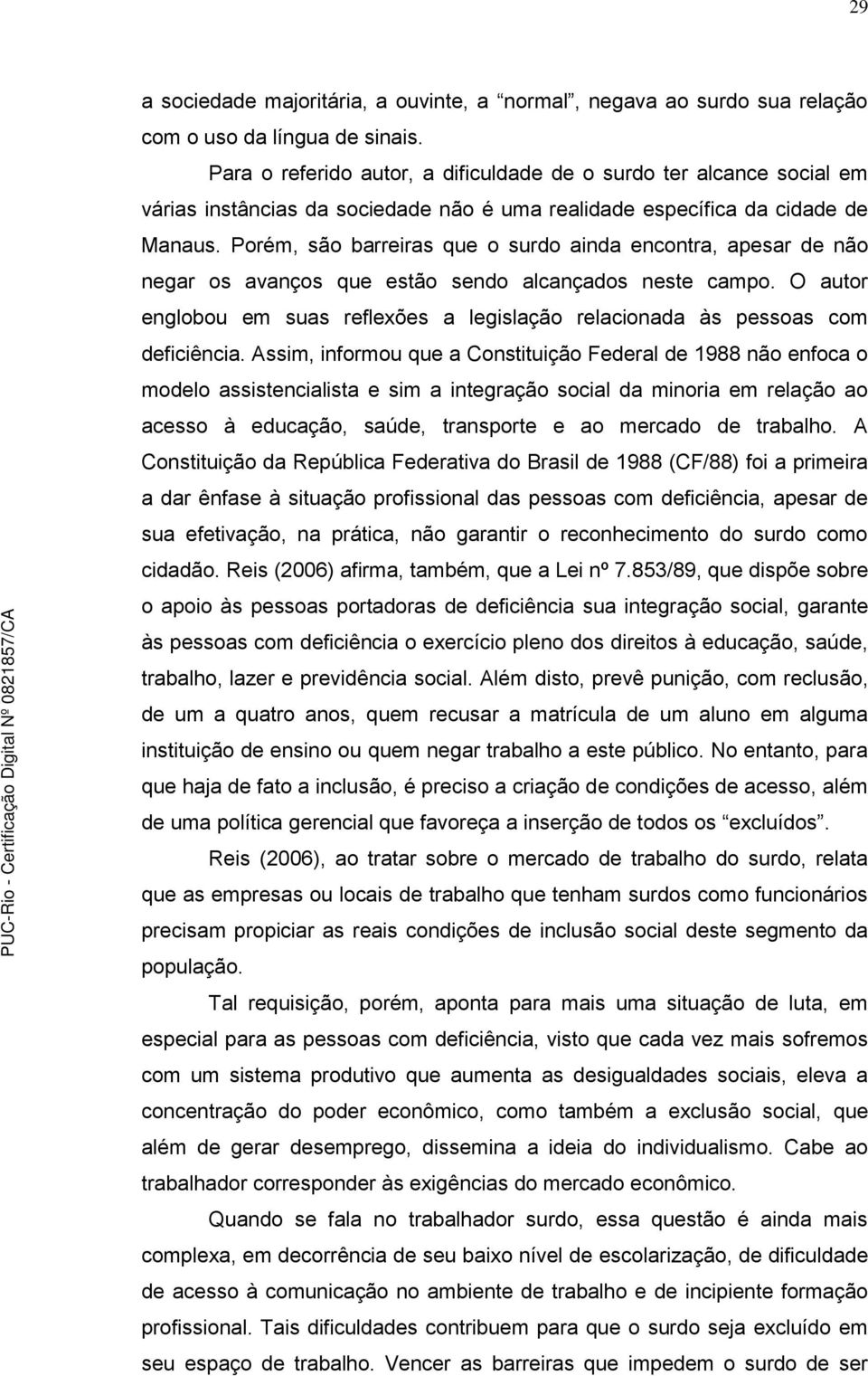 Porém, são barreiras que o surdo ainda encontra, apesar de não negar os avanços que estão sendo alcançados neste campo.