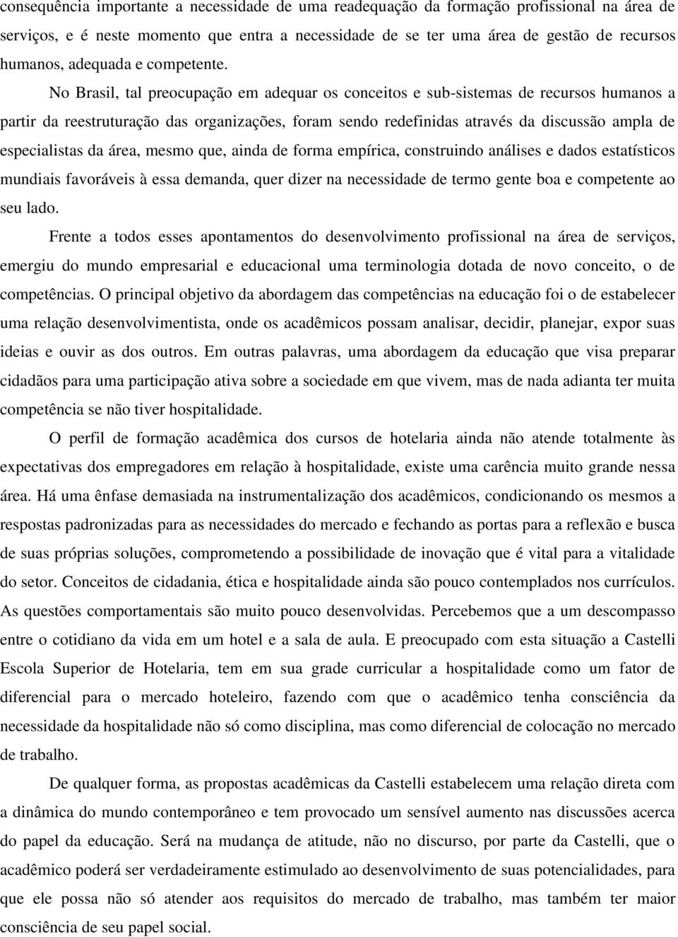 No Brasil, tal preocupação em adequar os conceitos e sub-sistemas de recursos humanos a partir da reestruturação das organizações, foram sendo redefinidas através da discussão ampla de especialistas