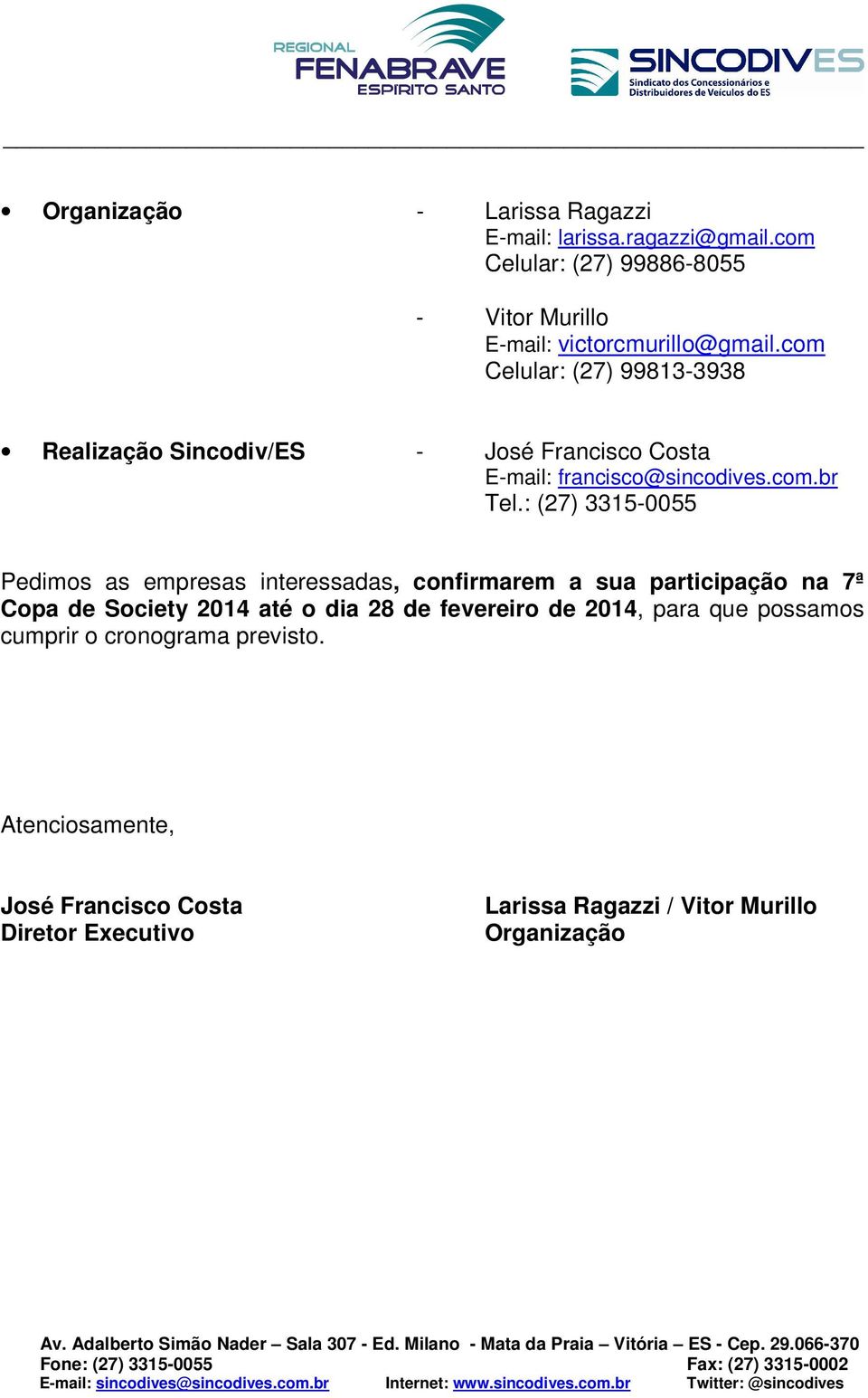 : (27) 3315-0055 Pedimos as empresas interessadas, confirmarem a sua participação na 7ª Copa de Society 2014 até o dia 28 de fevereiro