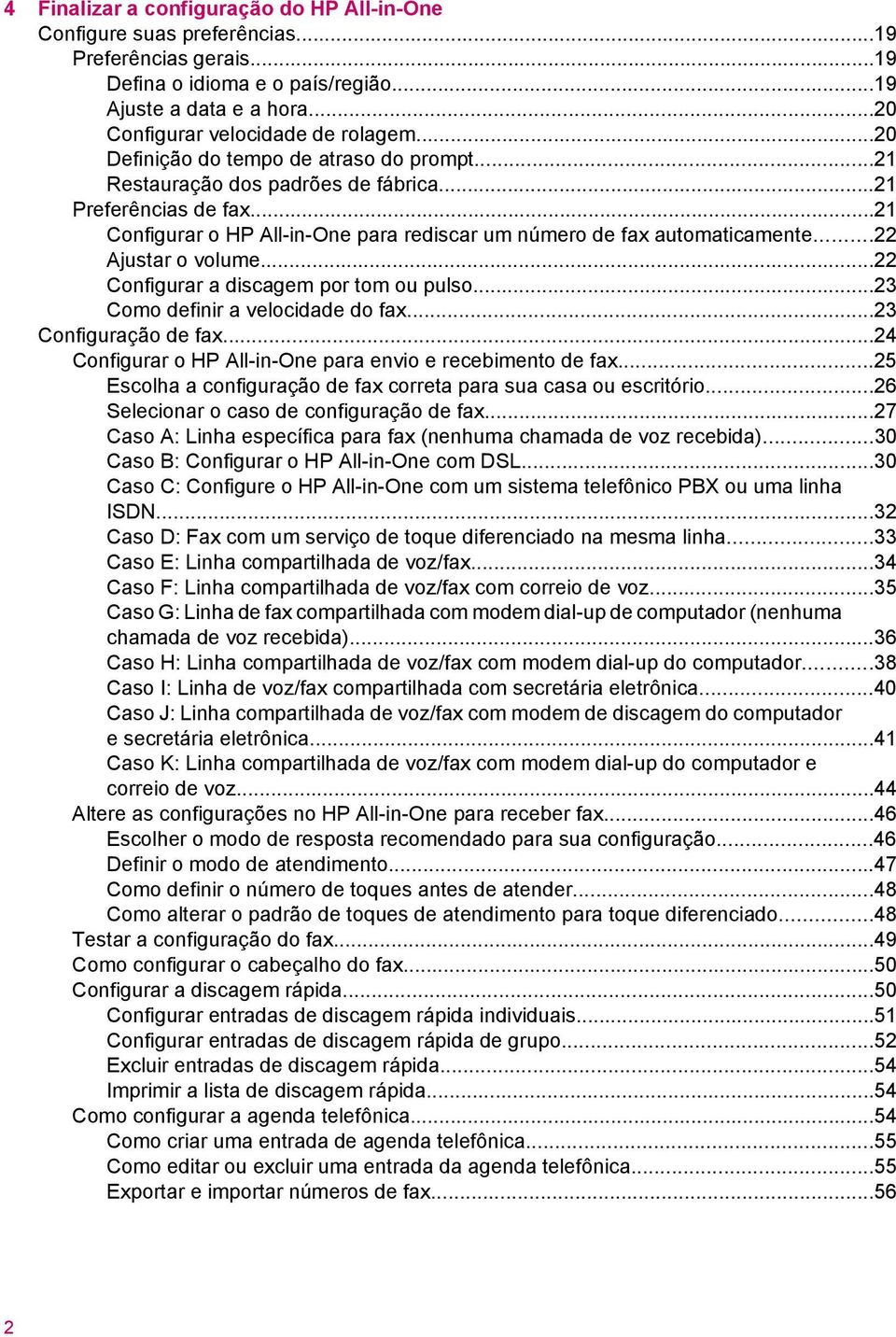 ..22 Ajustar o volume...22 Configurar a discagem por tom ou pulso...23 Como definir a velocidade do fax...23 Configuração de fax...24 Configurar o HP All-in-One para envio e recebimento de fax.