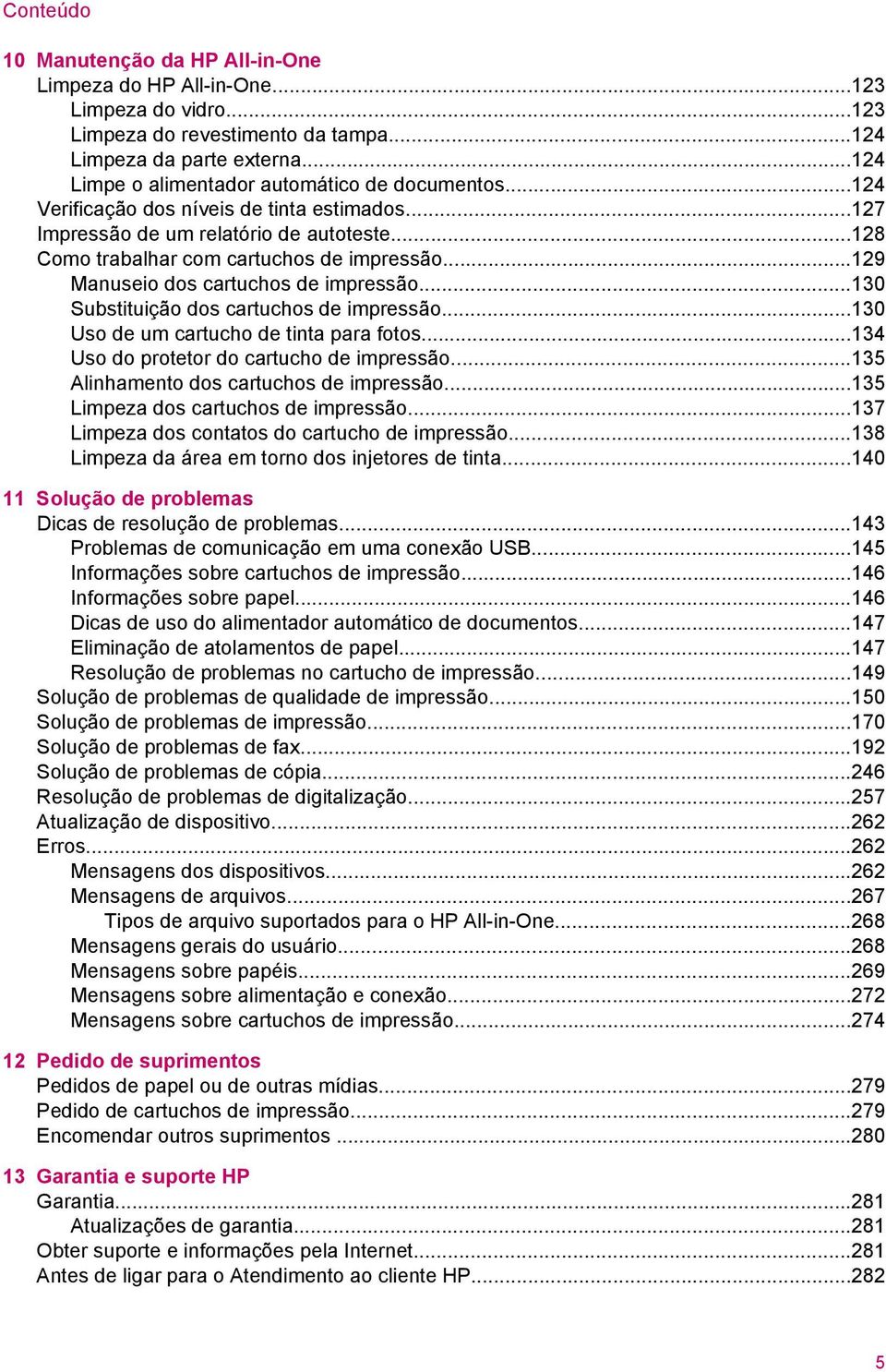 ..129 Manuseio dos cartuchos de impressão...130 Substituição dos cartuchos de impressão...130 Uso de um cartucho de tinta para fotos...134 Uso do protetor do cartucho de impressão.