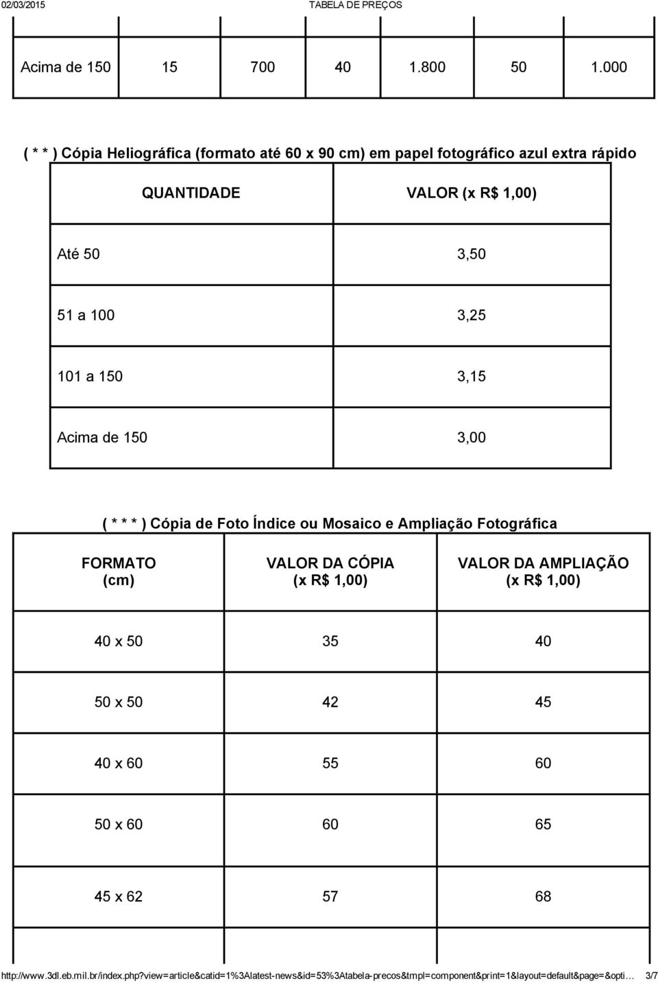 100 3,25 101 a 150 3,15 Acima de 150 3,00 ( * * * ) Cópia de Foto Índice ou Mosaico e Ampliação Fotográfica FORMATO (cm) VALOR DA CÓPIA (x R$