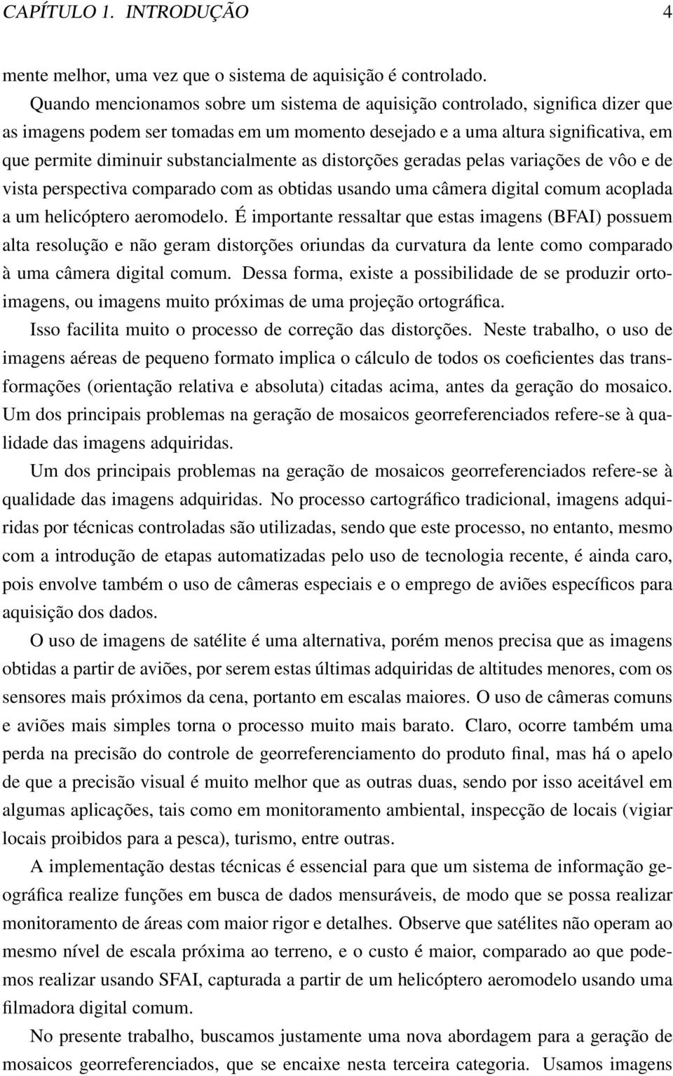 substancialmente as distorções geradas pelas variações de vôo e de vista perspectiva comparado com as obtidas usando uma câmera digital comum acoplada a um helicóptero aeromodelo.