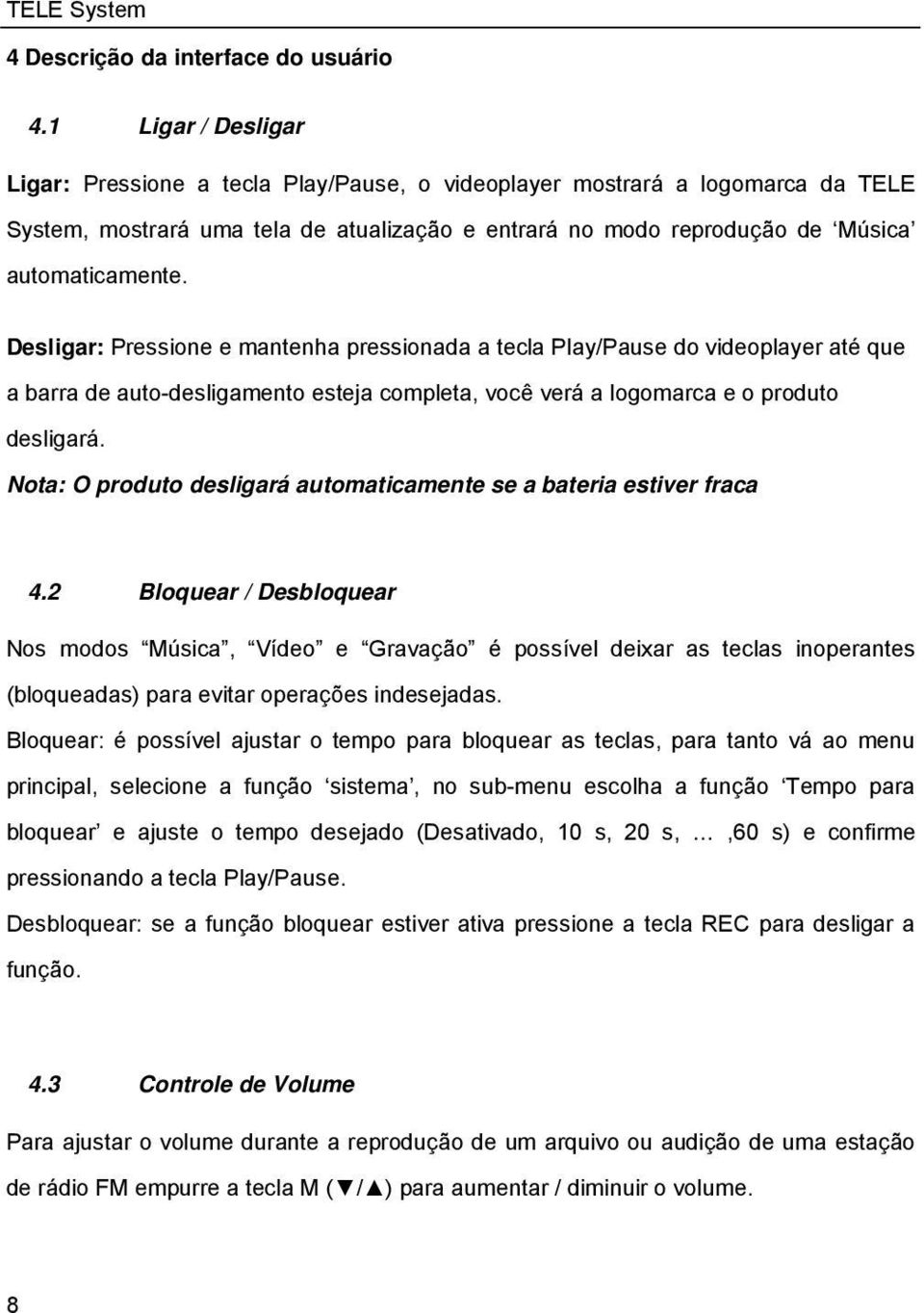 Desligar: Pressione e mantenha pressionada a tecla Play/Pause do videoplayer até que a barra de auto-desligamento esteja completa, você verá a logomarca e o produto desligará.