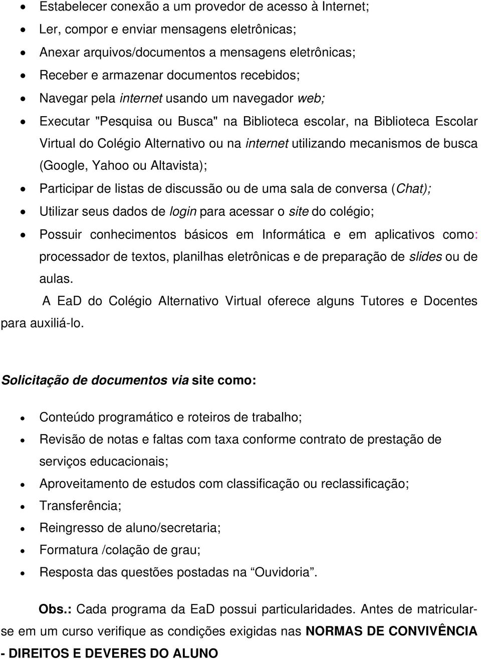 (Google, Yahoo ou Altavista); Participar de listas de discussão ou de uma sala de conversa (Chat); Utilizar seus dados de login para acessar o site do colégio; Possuir conhecimentos básicos em