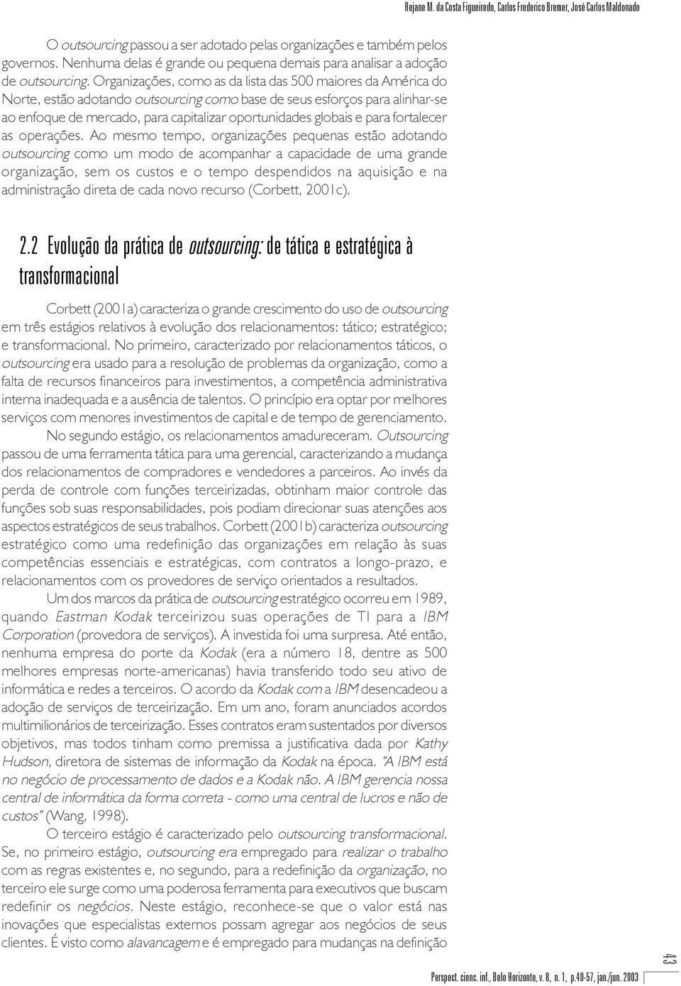 Organizações, como as da lista das 500 maiores da América do Norte, estão adotando outsourcing como base de seus esforços para alinhar-se ao enfoque de mercado, para capitalizar oportunidades globais