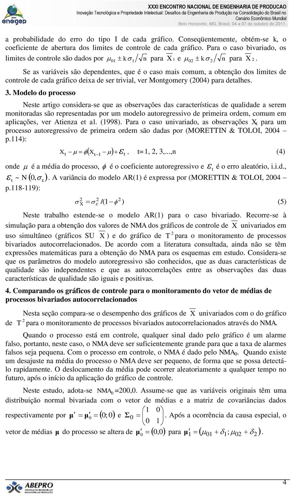 Se as variáveis são dependentes, que é o caso mais comum, a obtenção dos limites de controle de cada gráfico deixa de ser trivial, ver Montgomery (4) para detalhes. 3.