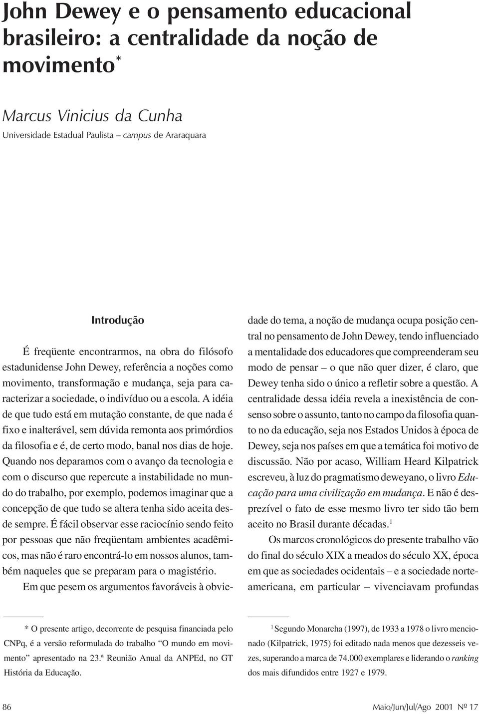 escola. A idéia de que tudo está em mutação constante, de que nada é fixo e inalterável, sem dúvida remonta aos primórdios da filosofia e é, de certo modo, banal nos dias de hoje.