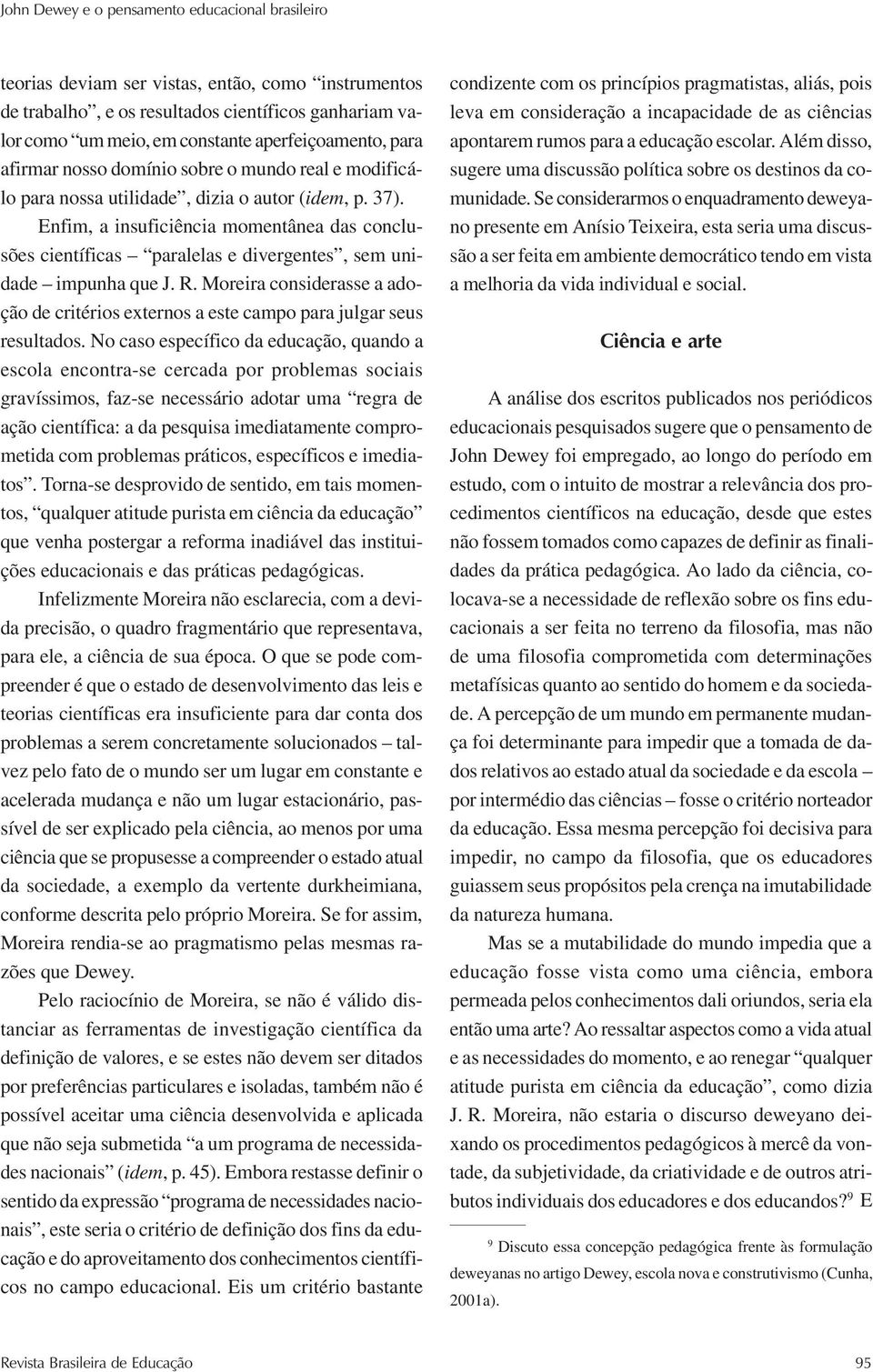 Enfim, a insuficiência momentânea das conclusões científicas paralelas e divergentes, sem unidade impunha que J. R.