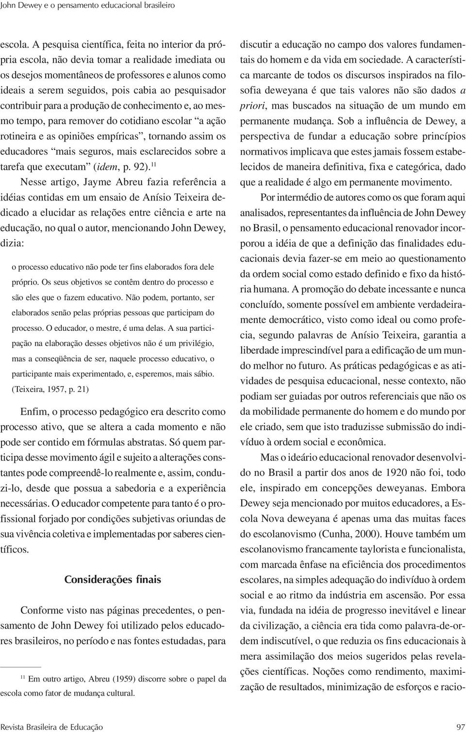 pesquisador contribuir para a produção de conhecimento e, ao mesmo tempo, para remover do cotidiano escolar a ação rotineira e as opiniões empíricas, tornando assim os educadores mais seguros, mais