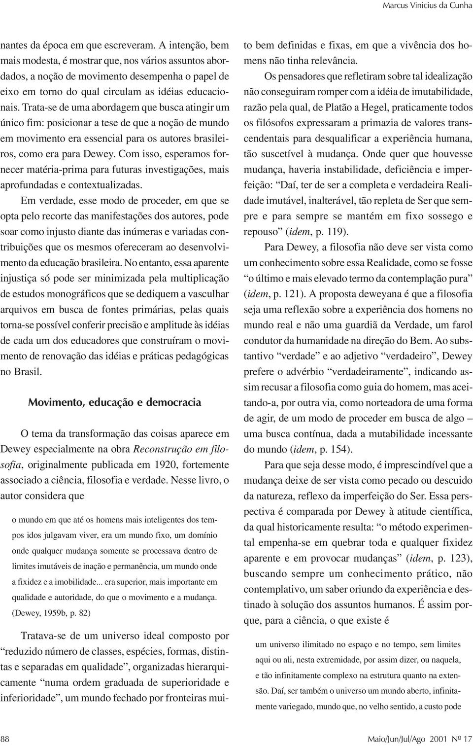 Trata-se de uma abordagem que busca atingir um único fim: posicionar a tese de que a noção de mundo em movimento era essencial para os autores brasileiros, como era para Dewey.