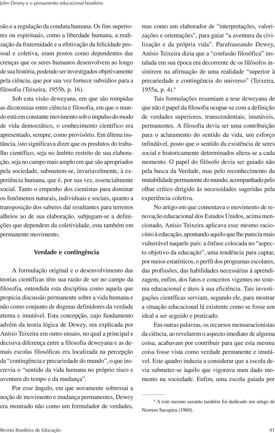 desenvolvem ao longo de sua história, podendo ser investigados objetivamente pela ciência, que por sua vez fornece subsídios para a filosofia (Teixeira, 1955b, p. 16).