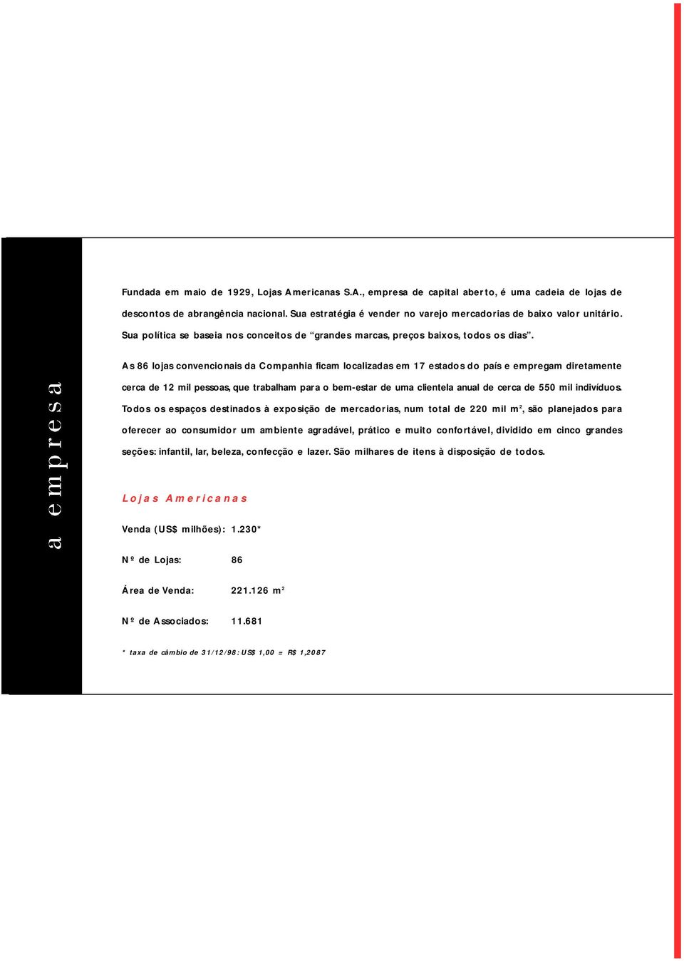 As 86 lojas convencionais da Companhia ficam localizadas em 17 estados do país e empregam diret a m e n t e cerca de 12 mil pessoas, que trabalham para o bem-estar de uma clientela anual de cerca de