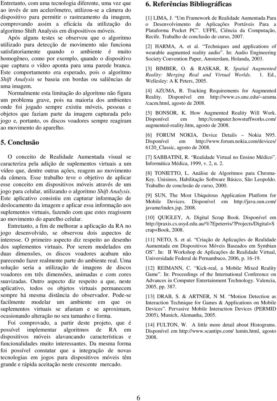 Após alguns testes se observou que o algoritmo utilizado para detecção de movimento não funciona satisfatoriamente quando o ambiente é muito homogêneo, como por exemplo, quando o dispositivo que