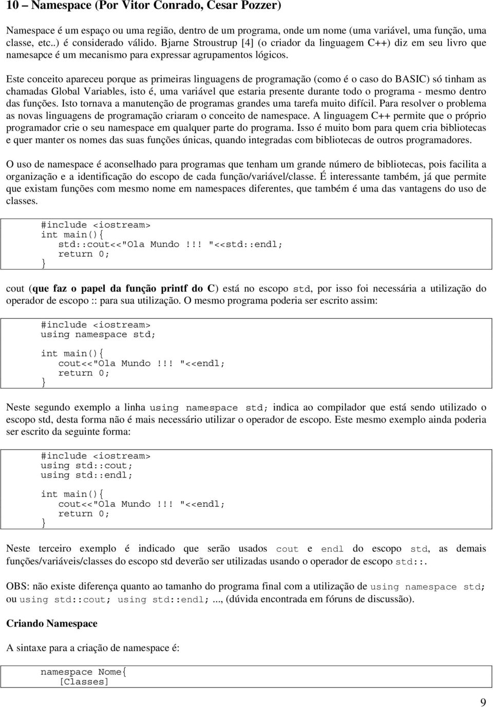 Este conceito apareceu porque as primeiras linguagens de programação (como é o caso do BASIC) só tinham as chamadas Global Variables, isto é, uma variável que estaria presente durante todo o programa