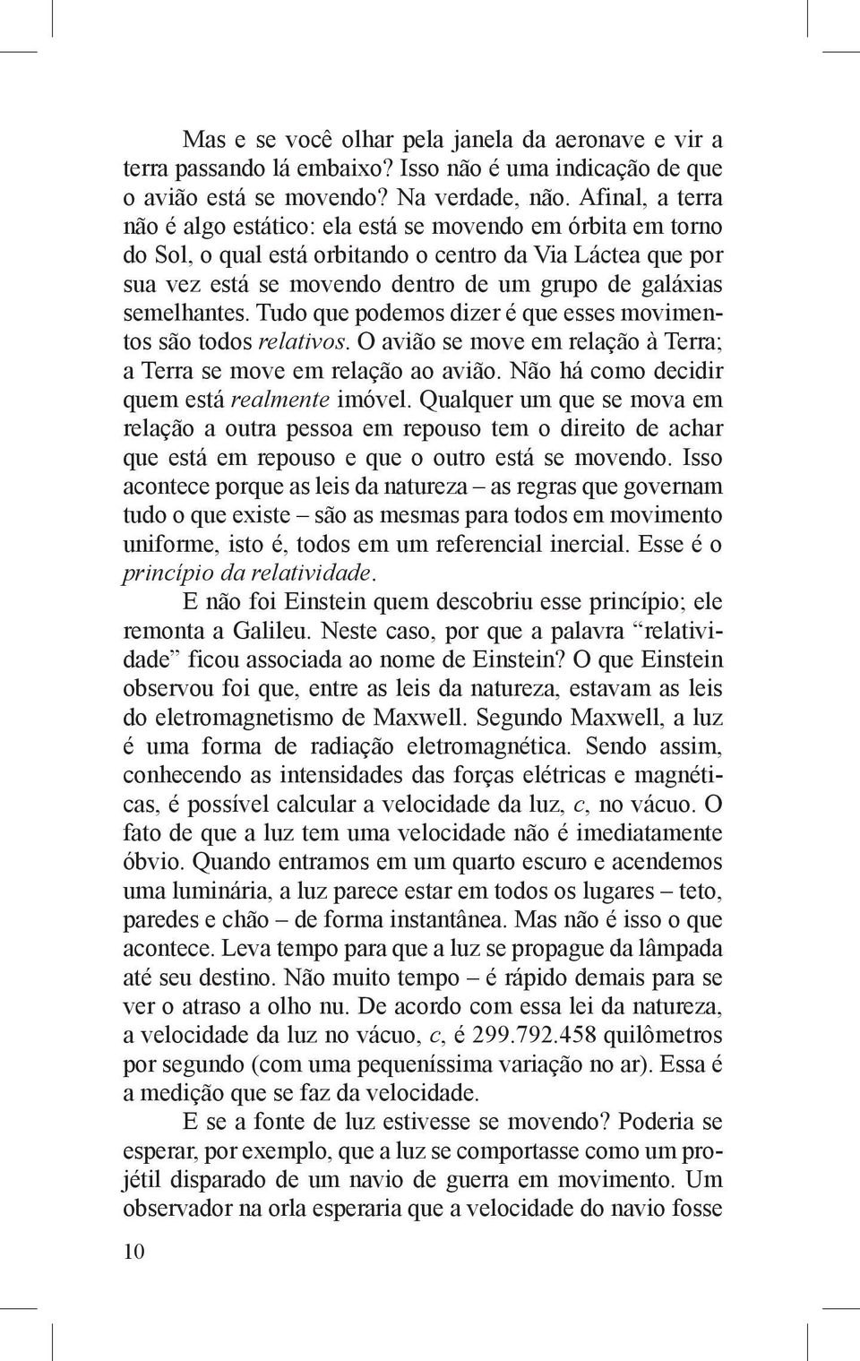 semelhantes. Tudo que podemos dizer é que esses movimentos são todos relativos. O avião se move em relação à Terra; a Terra se move em relação ao avião. Não há como decidir quem está realmente imóvel.