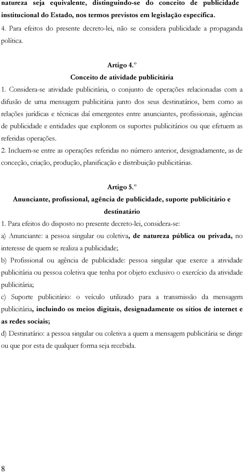 Considera-se atividade publicitária, o conjunto de operações relacionadas com a difusão de uma mensagem publicitária junto dos seus destinatários, bem como as relações jurídicas e técnicas daí