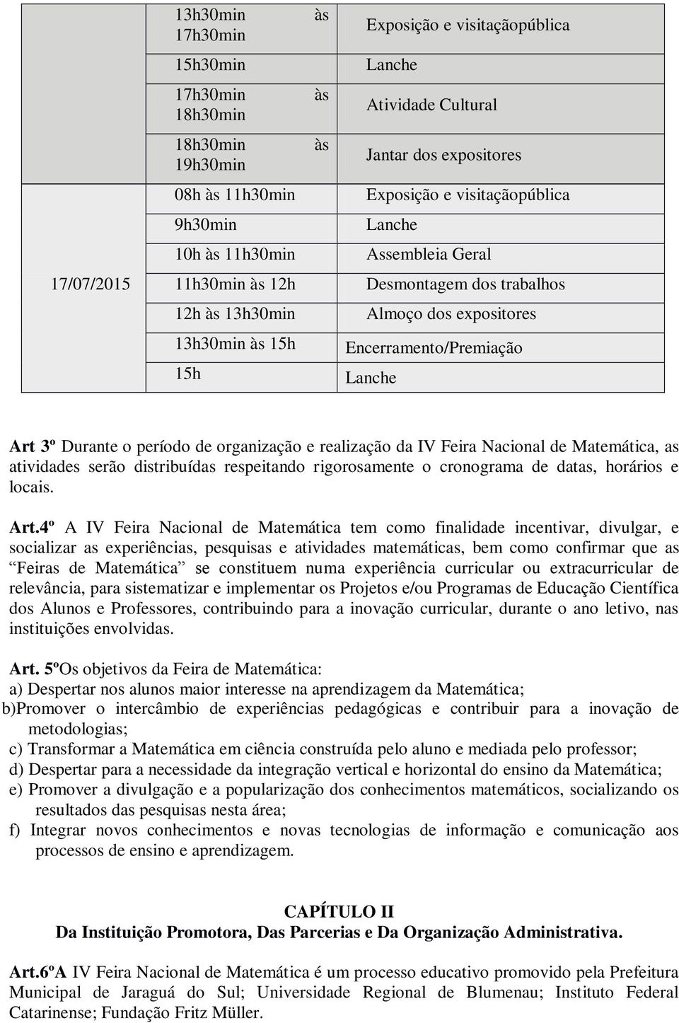 Art 3º Durante o período de organização e realização da IV Feira Nacional de Matemática, as atividades serão distribuídas respeitando rigorosamente o cronograma de datas, horários e locais. Art.