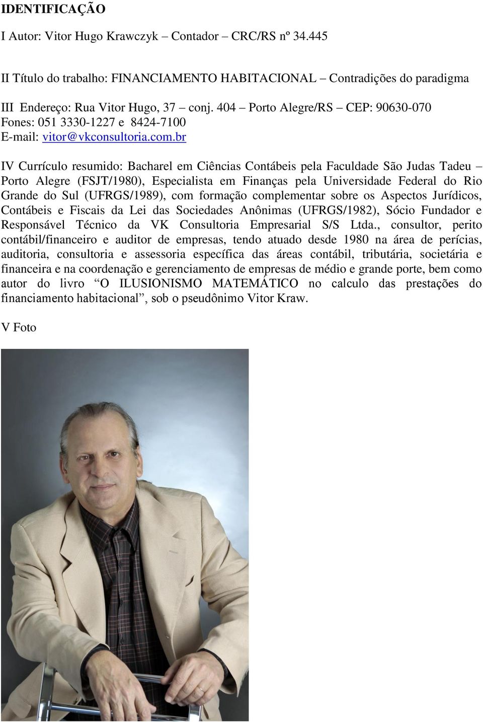 br IV Currículo resumido: Bacharel em Ciências Contábeis pela Faculdade São Judas Tadeu Porto Alegre (FSJT/1980), Especialista em Finanças pela Universidade Federal do Rio Grande do Sul (UFRGS/1989),