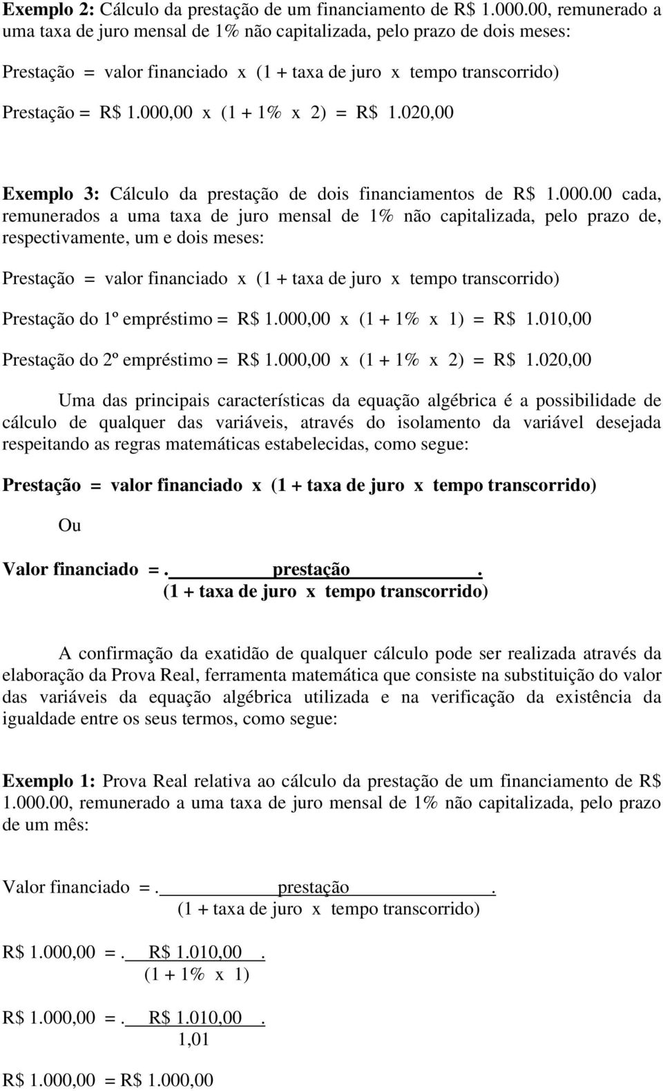 000,00 x (1 + 1% x 2) = R$ 1.020,00 Exemplo 3: Cálculo da prestação de dois financiamentos de R$ 1.000.00 cada, remunerados a uma taxa de juro mensal de 1% não capitalizada, pelo prazo de,