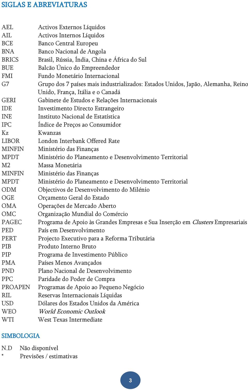 países mais industrializados: Estados Unidos, Japão, Alemanha, Reino Unido, França, Itália e o Canadá Gabinete de Estudos e Relações Internacionais Investimento Directo Estrangeiro Instituto Nacional