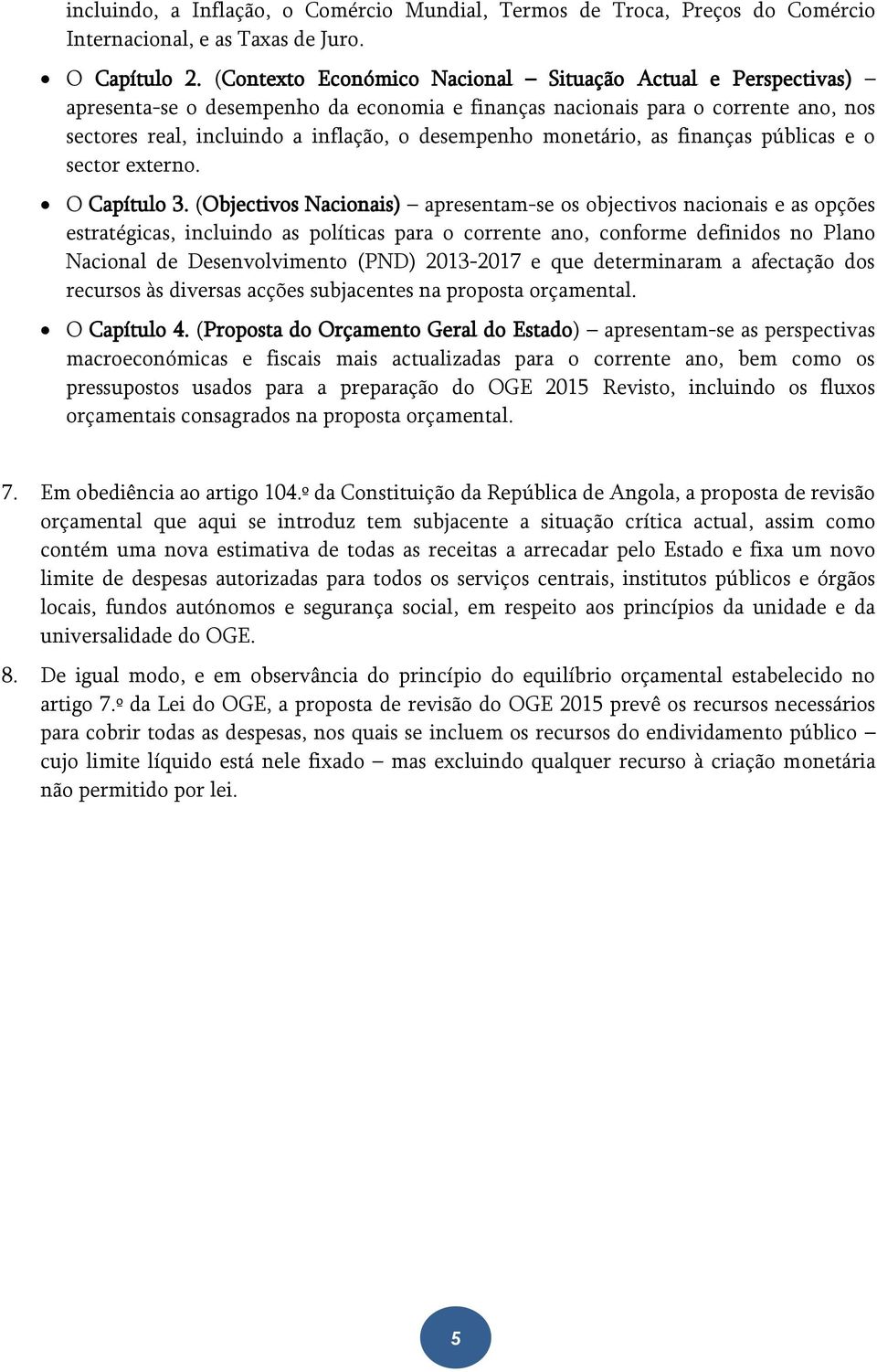 monetário, as finanças públicas e o sector externo. O Capítulo 3.