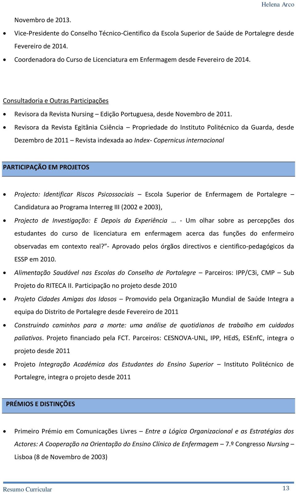 Revisora da Revista Egitânia Csiência Propriedade do Instituto Politécnico da Guarda, desde Dezembro de 2011 Revista indexada ao Index- Copernicus internacional PARTICIPAÇÃO EM PROJETOS Projecto: