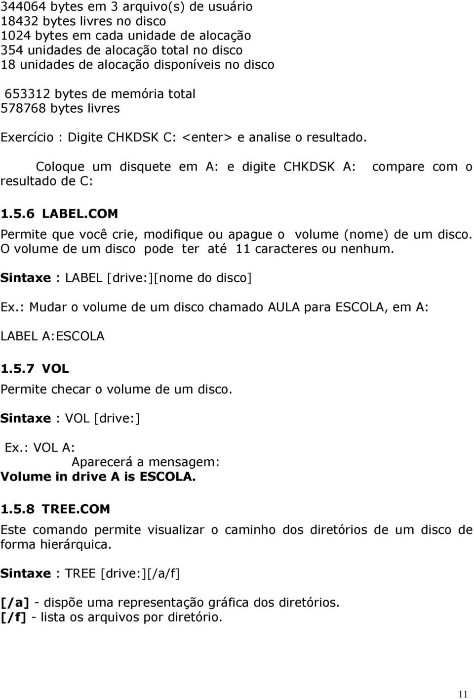 COM Permite que você crie, modifique ou apague o volume (nome) de um disco. O volume de um disco pode ter até 11 caracteres ou nenhum. Sintaxe : LABEL [drive:][nome do disco] Ex.