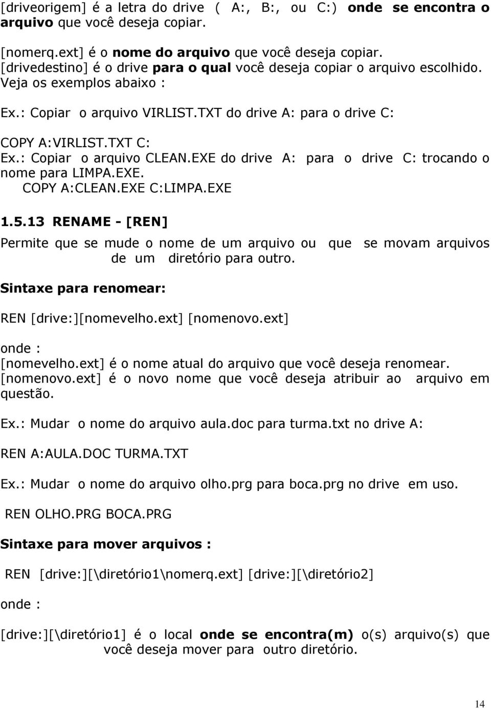 : Copiar o arquivo CLEAN.EXE do drive A: para o drive C: trocando o nome para LIMPA.EXE. COPY A:CLEAN.EXE C:LIMPA.EXE 1.5.