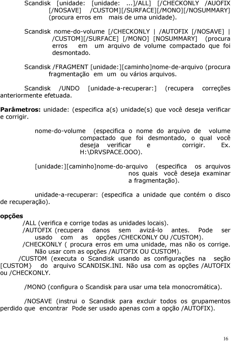 Scandisk /FRAGMENT [unidade:][caminho]nome-de-arquivo (procura fragmentação em um ou vários arquivos. Scandisk /UNDO [unidade-a-recuperar:] (recupera correções anteriormente efetuada.