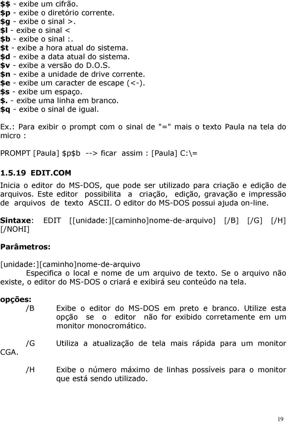 : Para exibir o prompt com o sinal de "=" mais o texto Paula na tela do micro : PROMPT [Paula] $p$b --> ficar assim : [Paula] C:\= 1.5.19 EDIT.