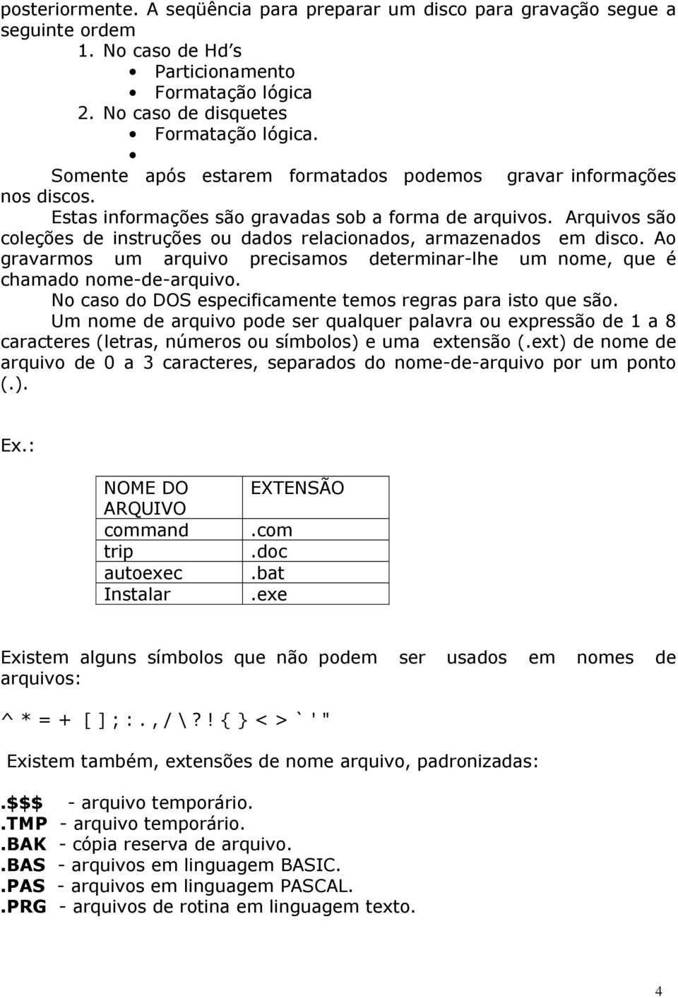 Arquivos são coleções de instruções ou dados relacionados, armazenados em disco. Ao gravarmos um arquivo precisamos determinar-lhe um nome, que é chamado nome-de-arquivo.