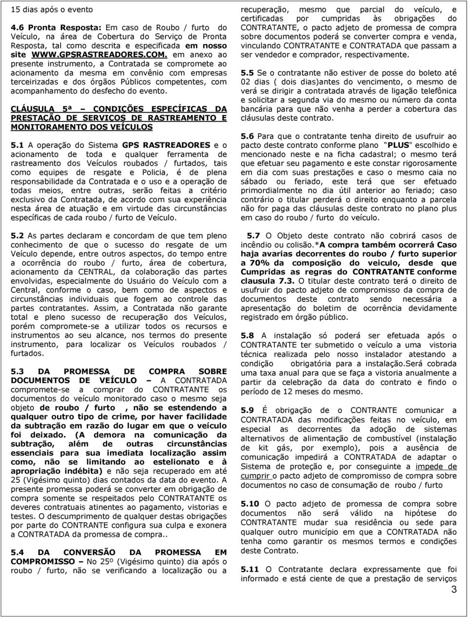 evento. CLÁUSULA 5ª CONDIÇÕES ESPECÍFICAS DA PRESTAÇÃO DE SERVIÇOS DE RASTREAMENTO E MONITORAMENTO DOS VEÍCULOS 5.